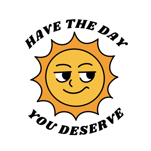 Have The Day You Deserve