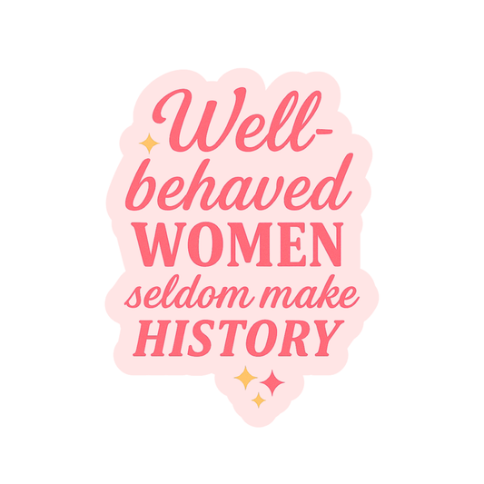 Well-behaved Women Seldom Make History