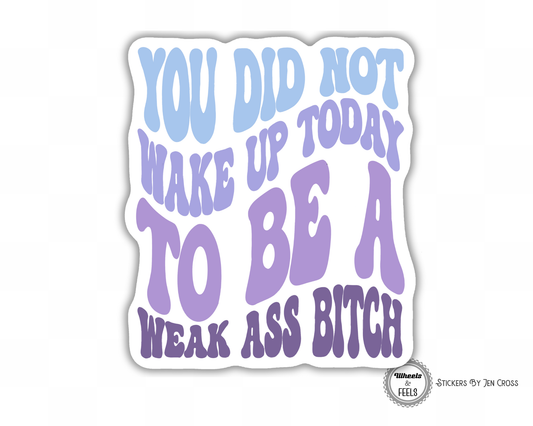 You Did Not Wake Up Today To Be A Weak Ass Bitch Sticker