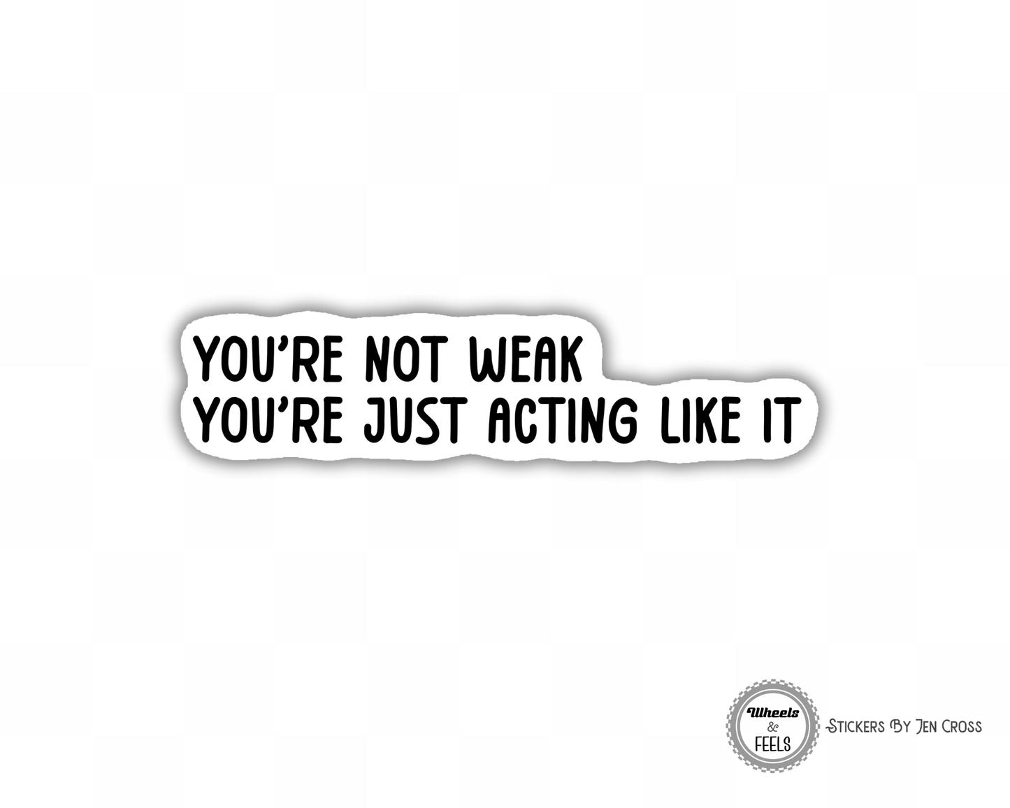 You're Not Weak; You're Just Acting Like It Sticker