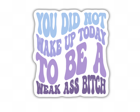 You Did Not Wake Up Today To Be A Weak Ass Bitch Sticker