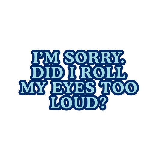 Did I Roll My Eyes Too Loud Sticker