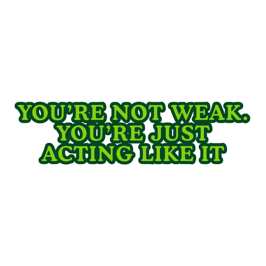 You're Not Weak; You're Just Acting Like It Sticker